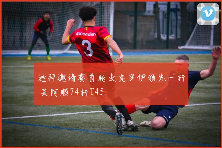 迪拜邀请赛首轮麦克罗伊领先一杆 吴阿顺74杆T45